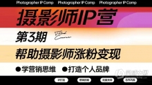 蔡汶川·摄影师IP营1-3期合集，帮助摄影师涨粉变现，打造个人品牌